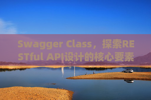 Swagger Class，探索RESTful API设计的核心要素